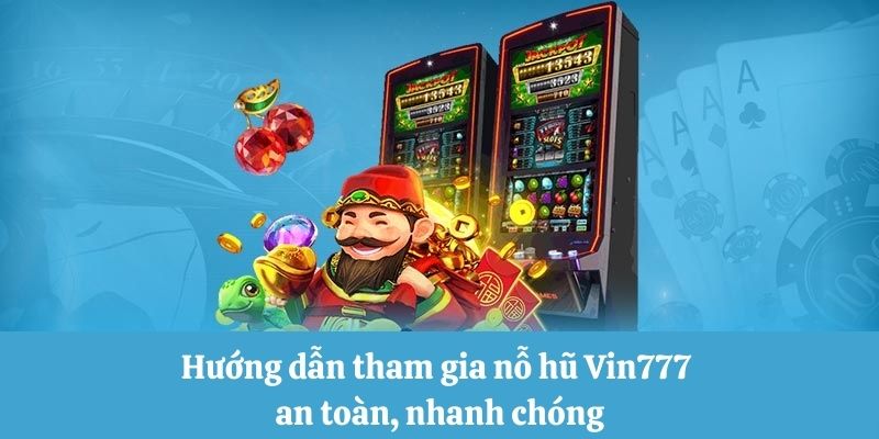 Hướng dẫn tham gia nỗ hũ Vin777 an toàn